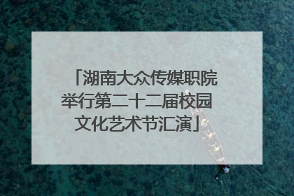 湖南大众传媒职院举行第二十二届校园文化艺术节汇演