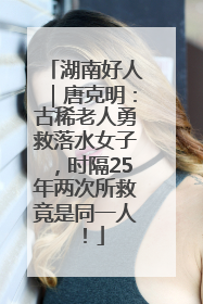 湖南好人｜唐克明：古稀老人勇救落水女子，时隔25年两次所救竟是同一人！