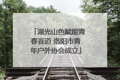 湖光山色赋能青春赛道 洛阳市青年户外协会成立