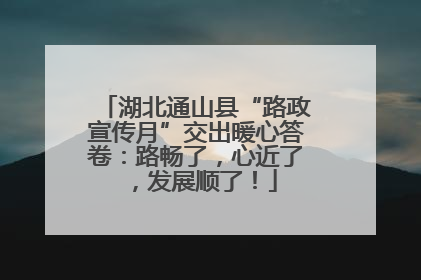 湖北通山县“路政宣传月”交出暖心答卷：路畅了，心近了，发展顺了！