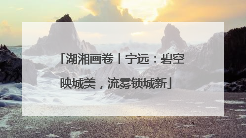 湖湘画卷丨宁远：碧空映城美，流雾锁城新