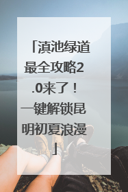 滇池绿道最全攻略2.0来了！一键解锁昆明初夏浪漫
