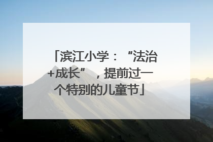 滨江小学：“法治+成长”，提前过一个特别的儿童节