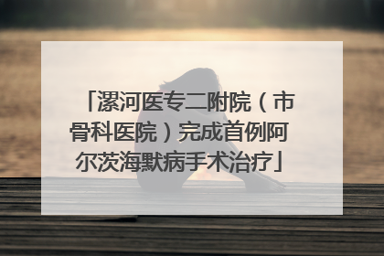 漯河医专二附院（市骨科医院）完成首例阿尔茨海默病手术治疗