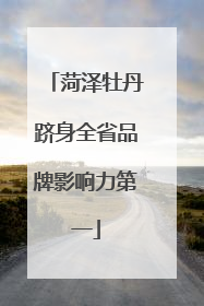 菏泽牡丹跻身全省品牌影响力第一