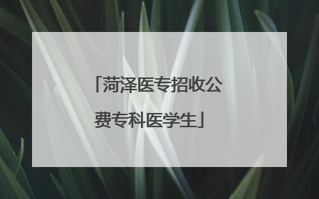 菏泽医专招收公费专科医学生