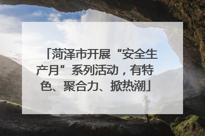 菏泽市开展“安全生产月”系列活动，有特色、聚合力、掀热潮