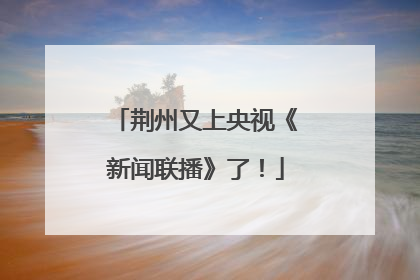 荆州又上央视《新闻联播》了！