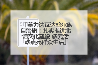 莫力达瓦达斡尔族自治旗：扎实推进北疆文化建设 多元活动点亮群众生活