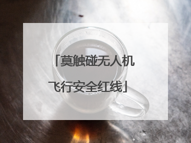 莫触碰无人机飞行安全红线