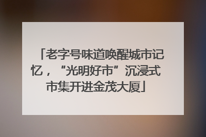 老字号味道唤醒城市记忆，“光明好市”沉浸式市集开进金茂大厦