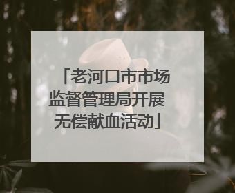 老河口市市场监督管理局开展无偿献血活动