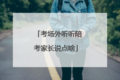 考场外听听陪考家长说点啥