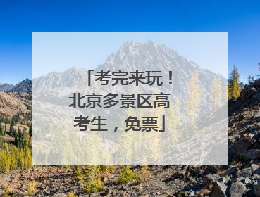 考完来玩！北京多景区高考生，免票