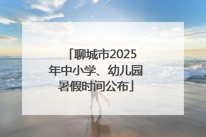 聊城市2025年中小学、幼儿园暑假时间公布
