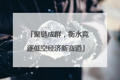 聚链成群，衡水竞逐低空经济新赛道