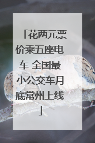 花两元票价乘五座电车 全国最小公交车月底常州上线