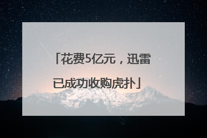 花费5亿元，迅雷已成功收购虎扑