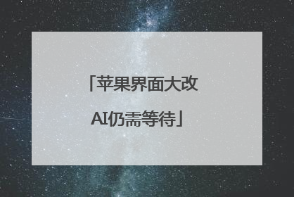 苹果界面大改 AI仍需等待