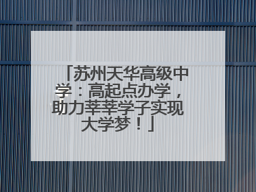 苏州天华高级中学：高起点办学，助力莘莘学子实现大学梦！