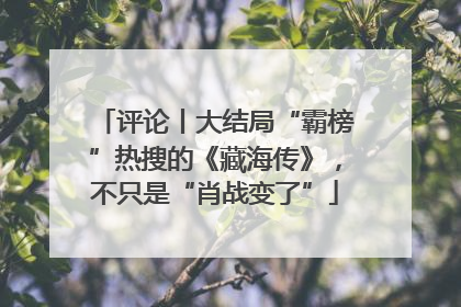 评论丨大结局“霸榜”热搜的《藏海传》，不只是“肖战变了”