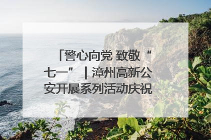 警心向党 致敬“七一”｜漳州高新公安开展系列活动庆祝建党104周年