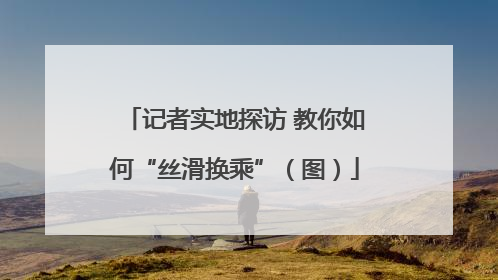 记者实地探访 教你如何“丝滑换乘”（图）