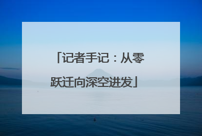 记者手记：从零跃迁向深空进发