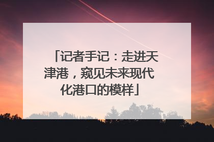 记者手记：走进天津港，窥见未来现代化港口的模样