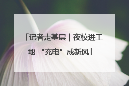记者走基层｜夜校进工地 “充电”成新风