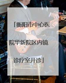 衡阳市中心医院华新院区内镜诊疗室开诊