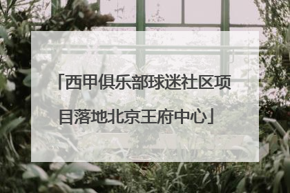 西甲俱乐部球迷社区项目落地北京王府中心