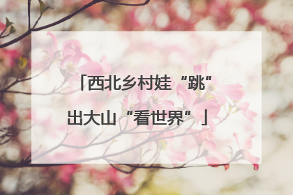西北乡村娃“跳”出大山“看世界”