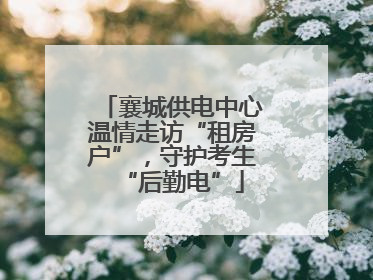 襄城供电中心温情走访“租房户”，守护考生“后勤电”