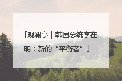 观澜亭｜韩国总统李在明：新的“平衡者”