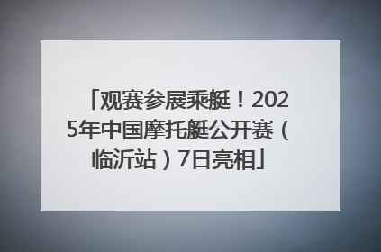 观赛参展乘艇！2025年中国摩托艇公开赛（临沂站）7日亮相