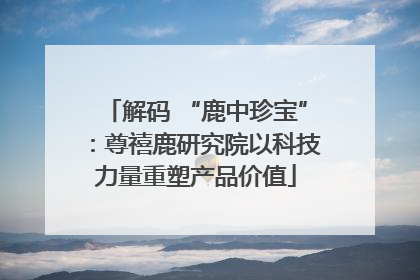 解码 “鹿中珍宝”：尊禧鹿研究院以科技力量重塑产品价值