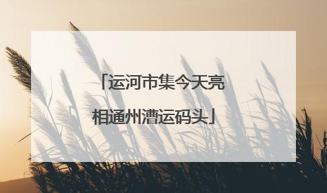 运河市集今天亮相通州漕运码头