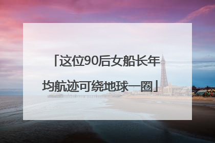 这位90后女船长年均航迹可绕地球一圈