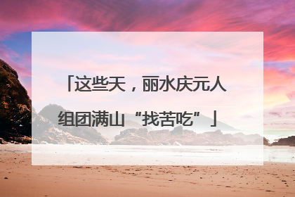 这些天，丽水庆元人组团满山“找苦吃”