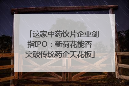 这家中药饮片企业剑指IPO：新荷花能否突破传统药企天花板