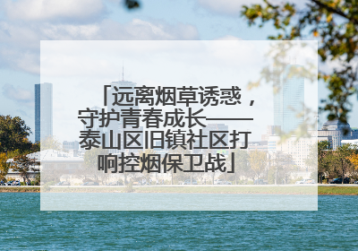 远离烟草诱惑，守护青春成长——泰山区旧镇社区打响控烟保卫战