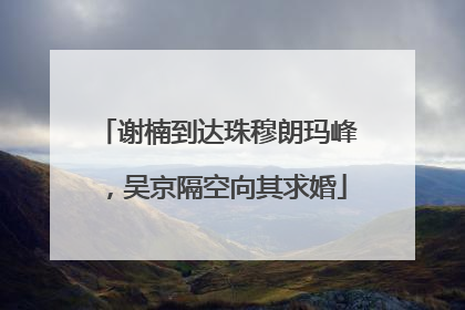 谢楠到达珠穆朗玛峰，吴京隔空向其求婚