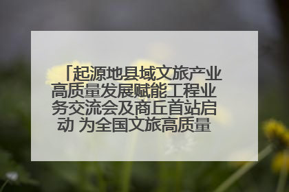 起源地县域文旅产业高质量发展赋能工程业务交流会及商丘首站启动 为全国文旅高质量发展注入强劲动能