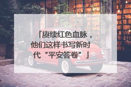 赓续红色血脉，他们这样书写新时代“平安答卷”