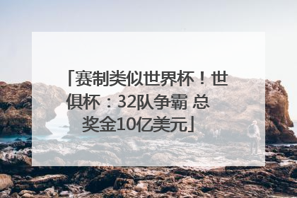 赛制类似世界杯！世俱杯：32队争霸 总奖金10亿美元