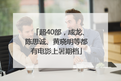 超40部，成龙、陈思诚、黄晓明等都有电影上暑期档