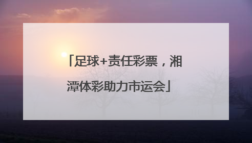 足球+责任彩票，湘潭体彩助力市运会