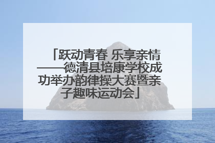 跃动青春 乐享亲情——德清县培康学校成功举办韵律操大赛暨亲子趣味运动会