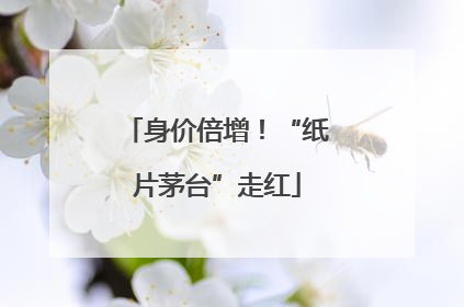 身价倍增！“纸片茅台”走红